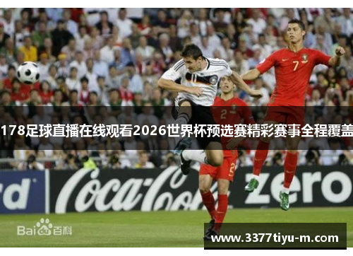 178足球直播在线观看2026世界杯预选赛精彩赛事全程覆盖