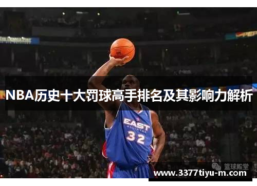 NBA历史十大罚球高手排名及其影响力解析