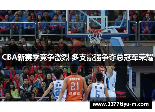 CBA新赛季竞争激烈 多支豪强争夺总冠军荣耀
