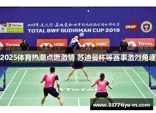 2025体育热潮点燃激情 苏迪曼杯等赛事激烈角逐