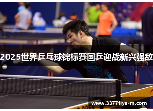 2025世界乒乓球锦标赛国乒迎战新兴强敌
