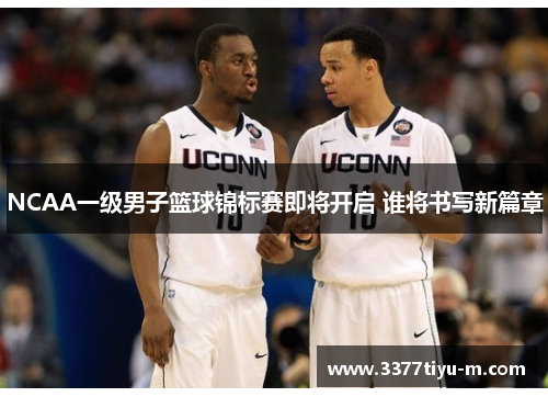 NCAA一级男子篮球锦标赛即将开启 谁将书写新篇章