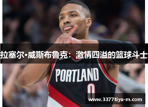 拉塞尔·威斯布鲁克：激情四溢的篮球斗士