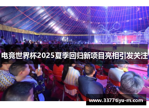 电竞世界杯2025夏季回归新项目亮相引发关注