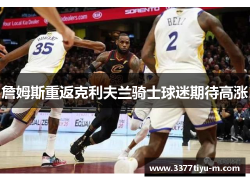 詹姆斯重返克利夫兰骑士球迷期待高涨