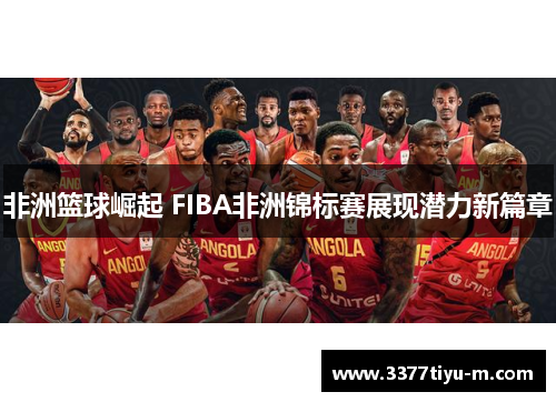 非洲篮球崛起 FIBA非洲锦标赛展现潜力新篇章