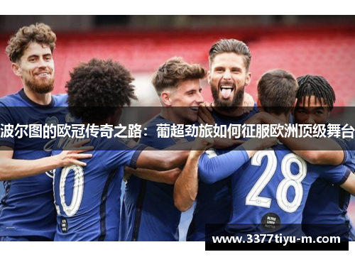 波尔图的欧冠传奇之路：葡超劲旅如何征服欧洲顶级舞台