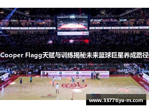 Cooper Flagg天赋与训练揭秘未来篮球巨星养成路径