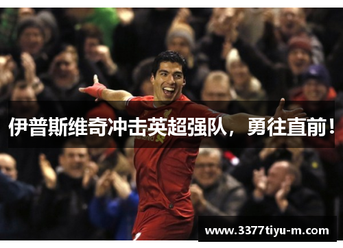 伊普斯维奇冲击英超强队，勇往直前！