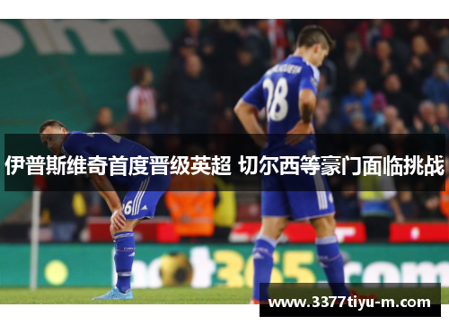 伊普斯维奇首度晋级英超 切尔西等豪门面临挑战
