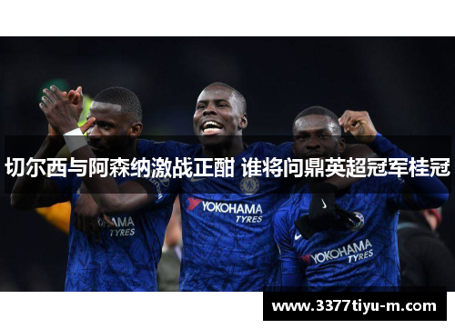 切尔西与阿森纳激战正酣 谁将问鼎英超冠军桂冠