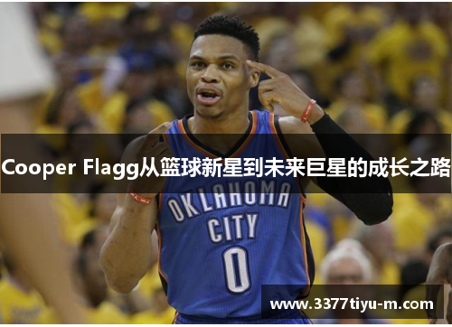 Cooper Flagg从篮球新星到未来巨星的成长之路