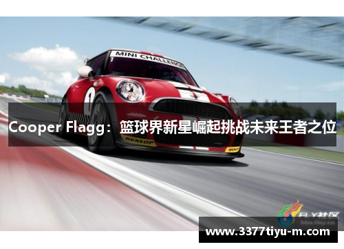 Cooper Flagg：篮球界新星崛起挑战未来王者之位