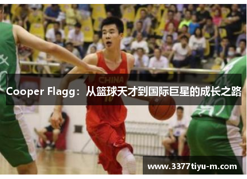 Cooper Flagg：从篮球天才到国际巨星的成长之路