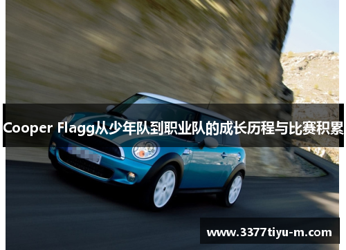 Cooper Flagg从少年队到职业队的成长历程与比赛积累