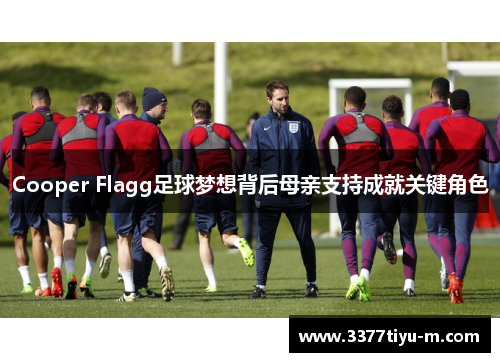 Cooper Flagg足球梦想背后母亲支持成就关键角色
