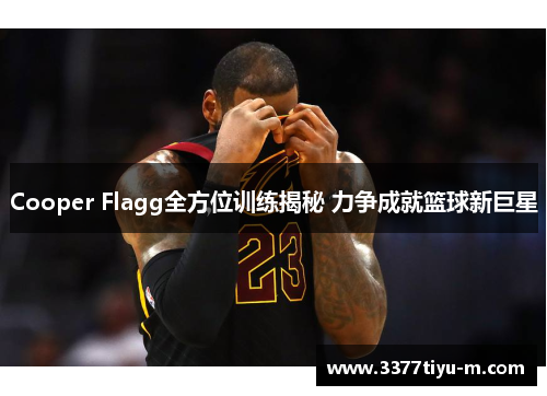 Cooper Flagg全方位训练揭秘 力争成就篮球新巨星
